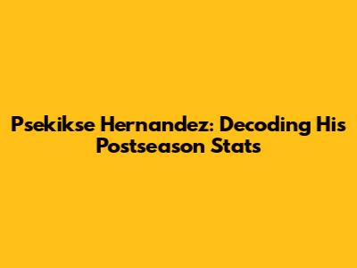 Psekikse Hernandez: Decoding His Postseason Stats