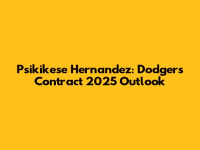 Psikikese Hernandez: Dodgers Contract 2025 Outlook