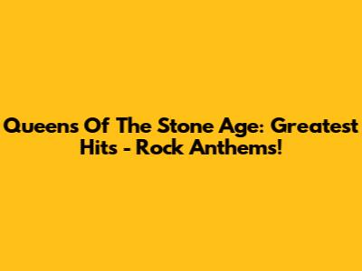 Queens Of The Stone Age: Greatest Hits - Rock Anthems!