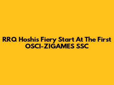 RRQ Hoshi's Fiery Start At The First OSCI-ZIGAMES SSC