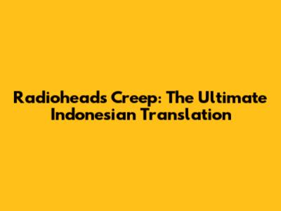 Radiohead's 'Creep': The Ultimate Indonesian Translation