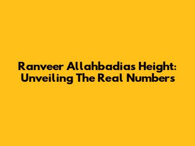 Ranveer Allahbadia's Height: Unveiling The Real Numbers