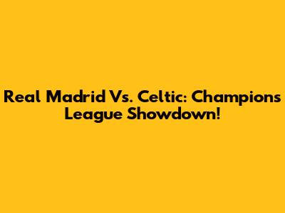Real Madrid Vs. Celtic: Champions League Showdown!