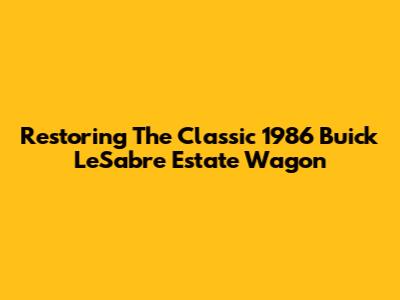 Restoring The Classic 1986 Buick LeSabre Estate Wagon