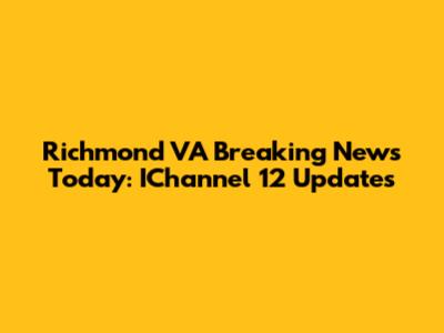Richmond VA Breaking News Today: IChannel 12 Updates