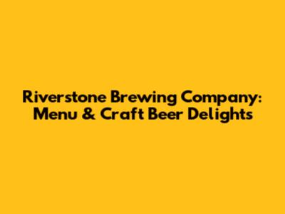 Riverstone Brewing Company: Menu & Craft Beer Delights