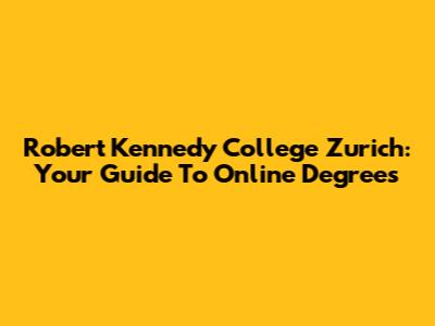 Robert Kennedy College Zurich: Your Guide To Online Degrees