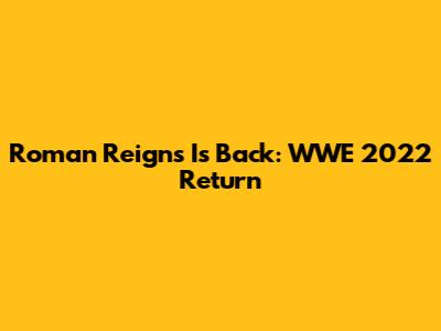 Roman Reigns Is Back: WWE 2022 Return