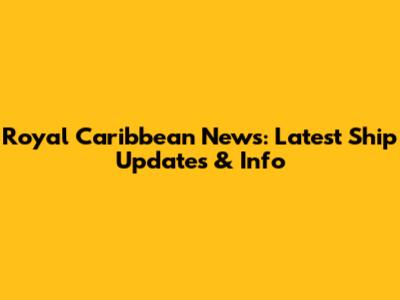Royal Caribbean News: Latest Ship Updates & Info