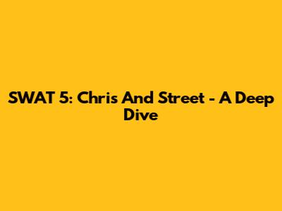 SWAT 5: Chris And Street - A Deep Dive