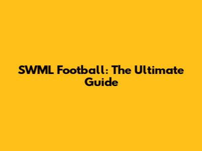 SWML Football: The Ultimate Guide