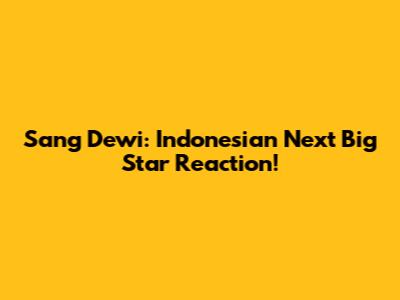 Sang Dewi: Indonesian Next Big Star Reaction!