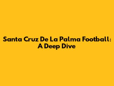 Santa Cruz De La Palma Football: A Deep Dive