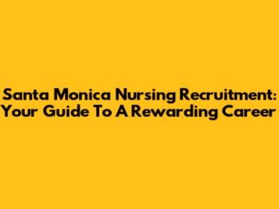 Santa Monica Nursing Recruitment: Your Guide To A Rewarding Career
