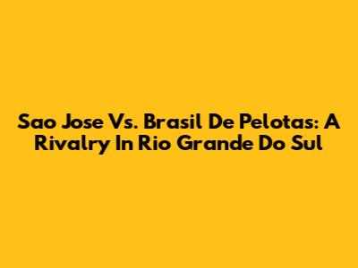 Sao Jose Vs. Brasil De Pelotas: A Rivalry In Rio Grande Do Sul