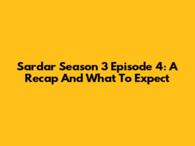 Sardar Season 3 Episode 4: A Recap And What To Expect