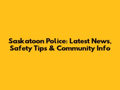Saskatoon Police: Latest News, Safety Tips & Community Info