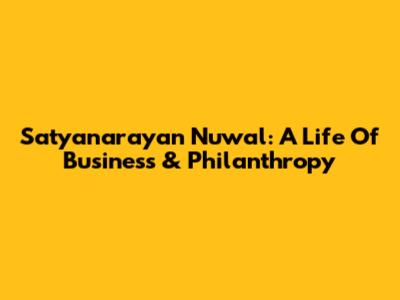 Satyanarayan Nuwal: A Life Of Business & Philanthropy