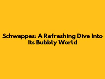 Schweppes: A Refreshing Dive Into Its Bubbly World
