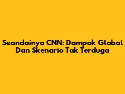 Seandainya CNN: Dampak Global Dan Skenario Tak Terduga