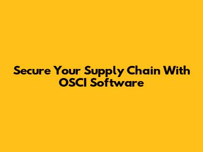 Secure Your Supply Chain With OSCI Software