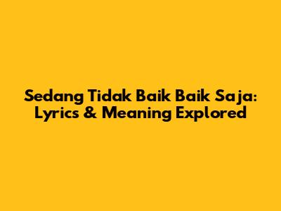 Sedang Tidak Baik Baik Saja: Lyrics & Meaning Explored