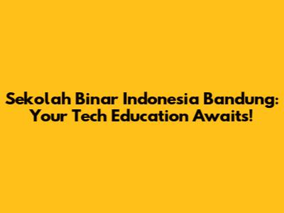 Sekolah Binar Indonesia Bandung: Your Tech Education Awaits!
