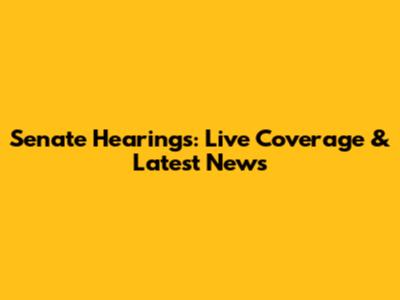 Senate Hearings: Live Coverage & Latest News