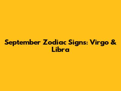 September Zodiac Signs: Virgo & Libra