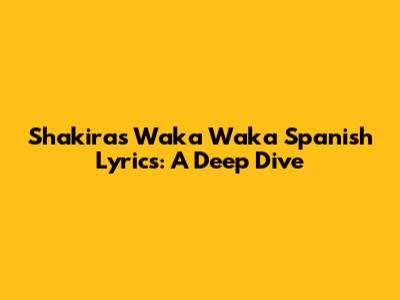 Shakira's Waka Waka Spanish Lyrics: A Deep Dive