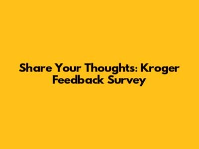 Share Your Thoughts: Kroger Feedback Survey