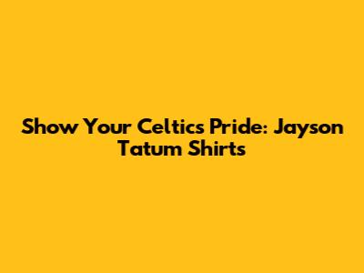 Show Your Celtics Pride: Jayson Tatum Shirts