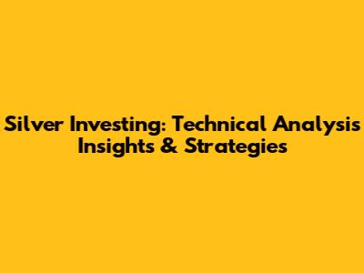 Silver Investing: Technical Analysis Insights & Strategies