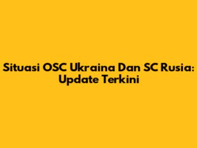 Situasi OSC Ukraina Dan SC Rusia: Update Terkini