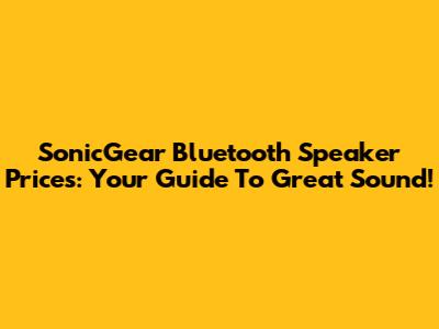 SonicGear Bluetooth Speaker Prices: Your Guide To Great Sound!