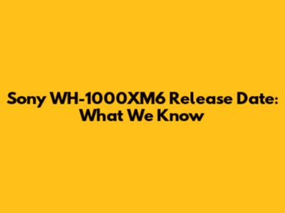 Sony WH-1000XM6 Release Date: What We Know