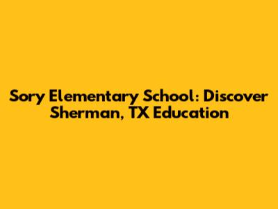 Sory Elementary School: Discover Sherman, TX Education