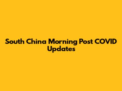 South China Morning Post COVID Updates