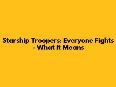 Starship Troopers: Everyone Fights - What It Means
