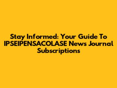 Stay Informed: Your Guide To IPSEIPENSACOLASE News Journal Subscriptions