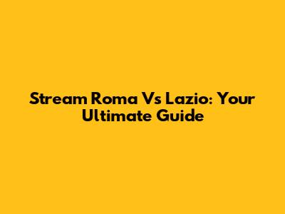 Stream Roma Vs Lazio: Your Ultimate Guide