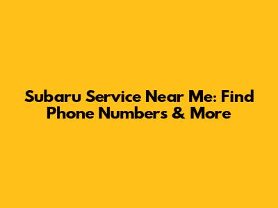 Subaru Service Near Me: Find Phone Numbers & More