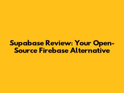 Supabase Review: Your Open-Source Firebase Alternative