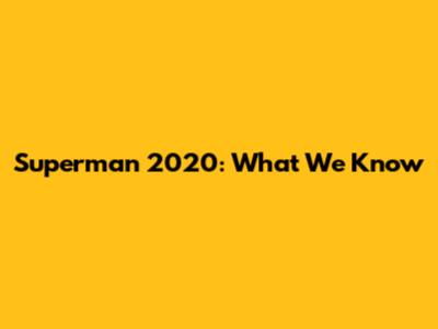Superman 2020: What We Know
