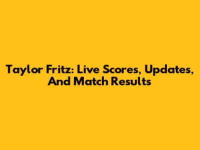 Taylor Fritz: Live Scores, Updates, And Match Results