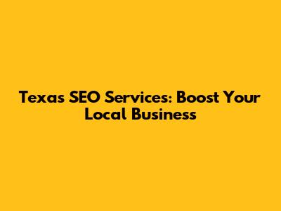 Texas SEO Services: Boost Your Local Business