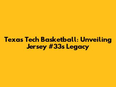 Texas Tech Basketball: Unveiling Jersey #33's Legacy