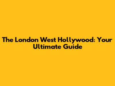 The London West Hollywood: Your Ultimate Guide