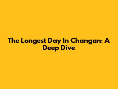 The Longest Day In Chang'an: A Deep Dive