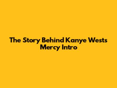 The Story Behind Kanye West's 'Mercy' Intro
